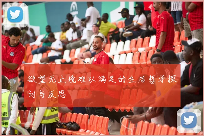 欲望无止境难以满足的生活哲学探讨与反思