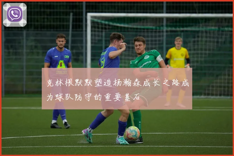 克林根默默塑造杨瀚森成长之路成为球队防守的重要基石