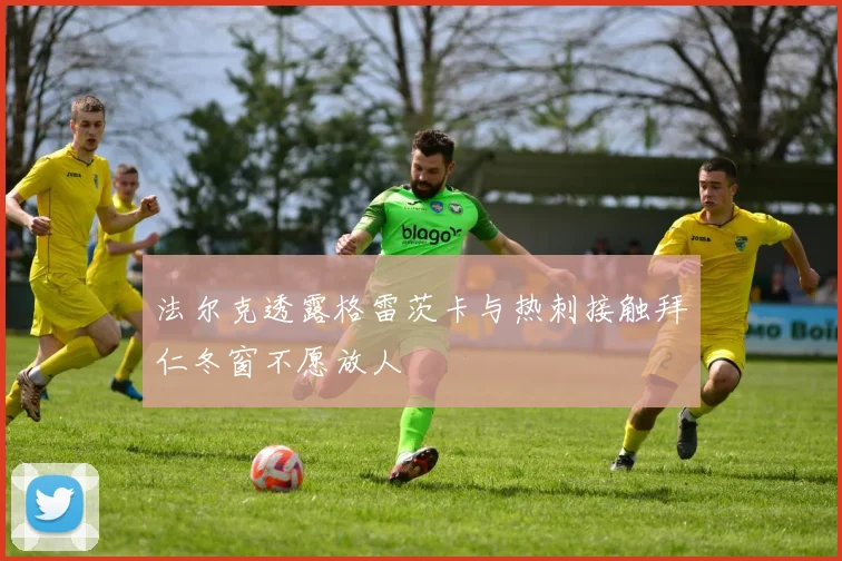 法尔克透露格雷茨卡与热刺接触拜仁冬窗不愿放人