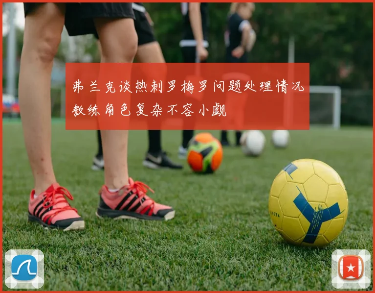 弗兰克谈热刺罗梅罗问题处理情况教练角色复杂不容小觑