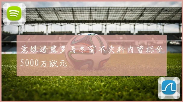 意媒透露罗马冬窗不卖科内曾标价5000万欧元