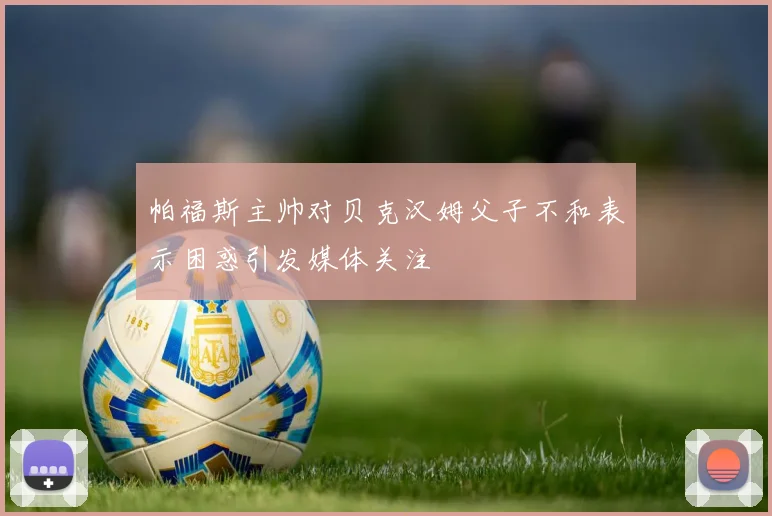 帕福斯主帅对贝克汉姆父子不和表示困惑引发媒体关注