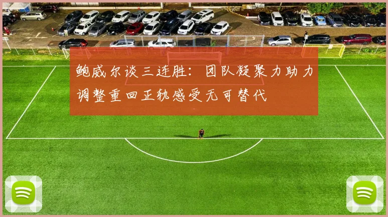鲍威尔谈三连胜：团队凝聚力助力调整重回正轨感受无可替代