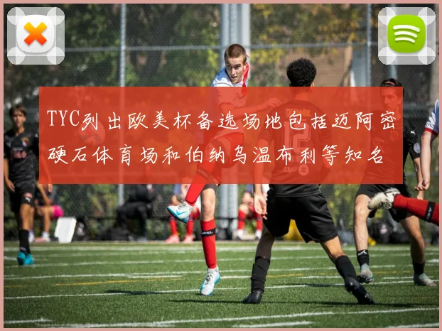TYC列出欧美杯备选场地包括迈阿密硬石体育场和伯纳乌温布利等知名场馆