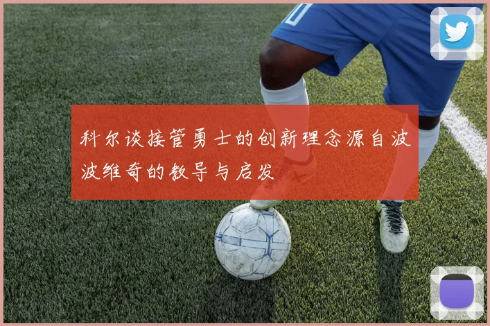 科尔谈接管勇士的创新理念源自波波维奇的教导与启发