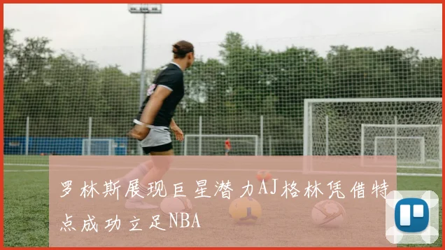 罗林斯展现巨星潜力AJ格林凭借特点成功立足NBA