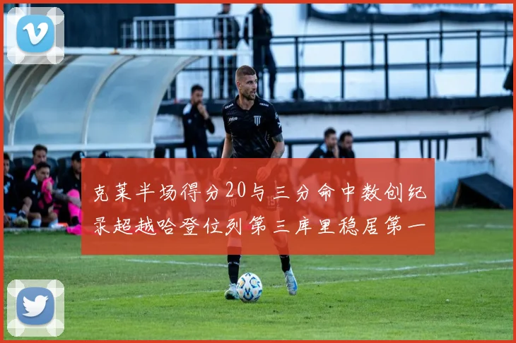 克莱半场得分20与三分命中数创纪录超越哈登位列第三库里稳居第一