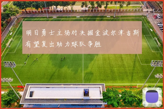 明日勇士主场对决掘金波尔津吉斯有望复出助力球队争胜